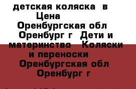  детская коляска 2в1 › Цена ­ 9 000 - Оренбургская обл., Оренбург г. Дети и материнство » Коляски и переноски   . Оренбургская обл.,Оренбург г.